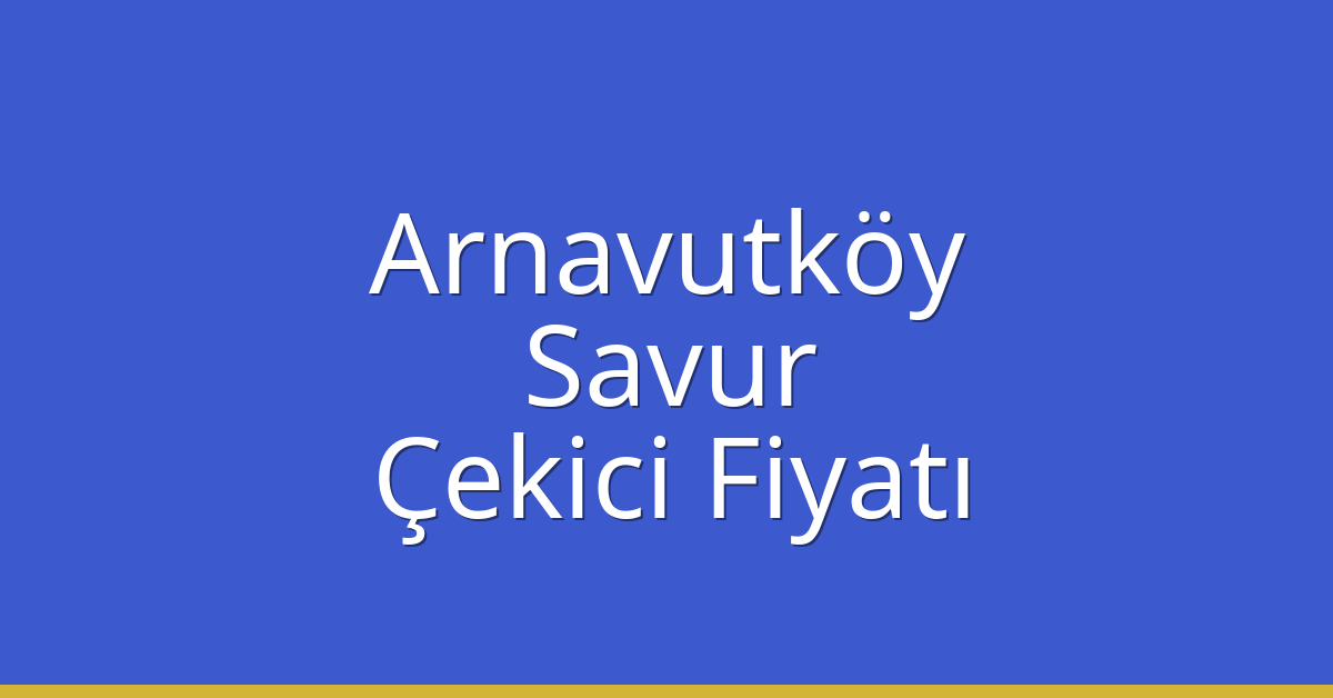 Arnavutköy – Savur Çekici Fiyatı Arnavutköy – Savur Çekici Fiyatı