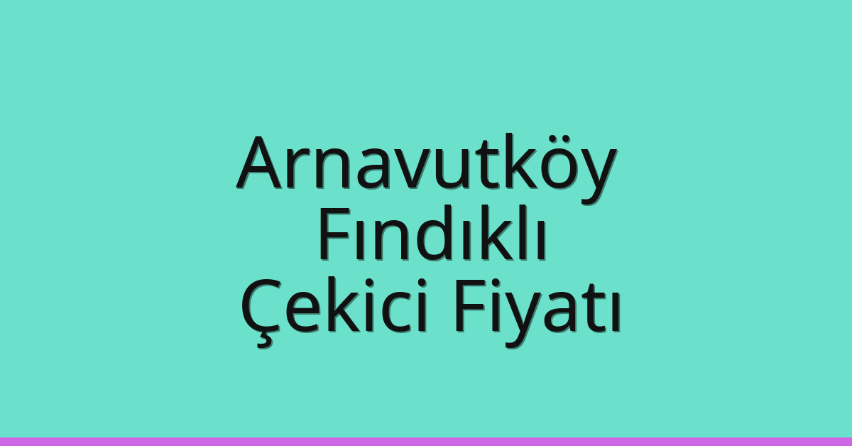 Arnavutköy – Fındıklı Çekici Fiyatı