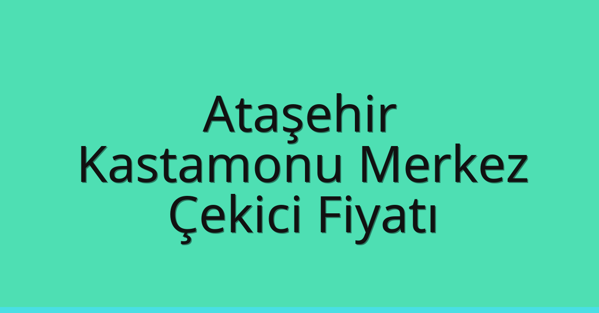 Ataşehir – Kastamonu Merkez Çekici Fiyatı