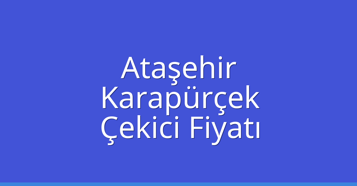 Ataşehir – Karapürçek Çekici Fiyatı