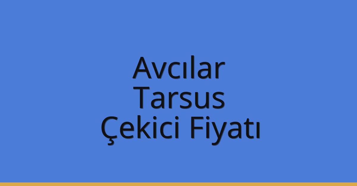 Avcılar – Tarsus Çekici Fiyatı