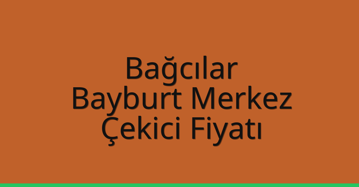 Bağcılar – Bayburt Merkez Çekici Fiyatı