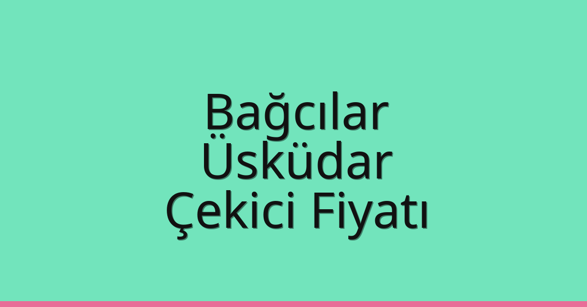 Bağcılar – Üsküdar Çekici Fiyatı