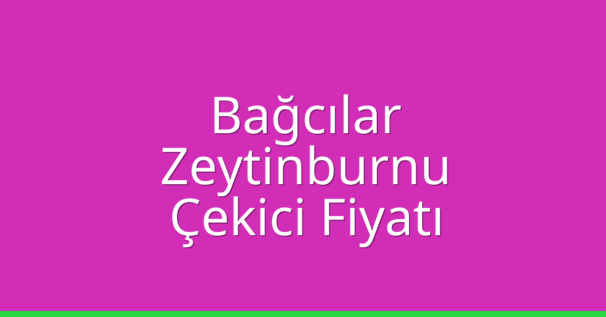 Bağcılar – Zeytinburnu Çekici Fiyatı