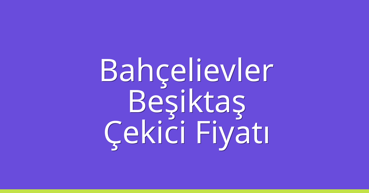 Bahçelievler – Beşiktaş Çekici Fiyatı