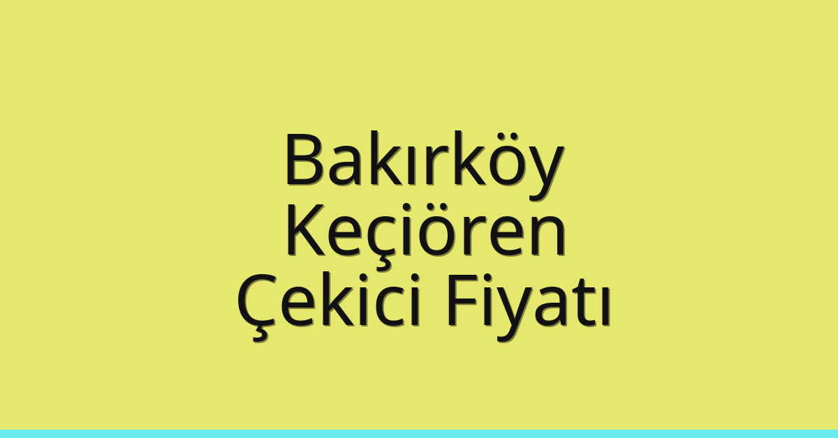 Bakırköy – Keçiören Çekici Fiyatı