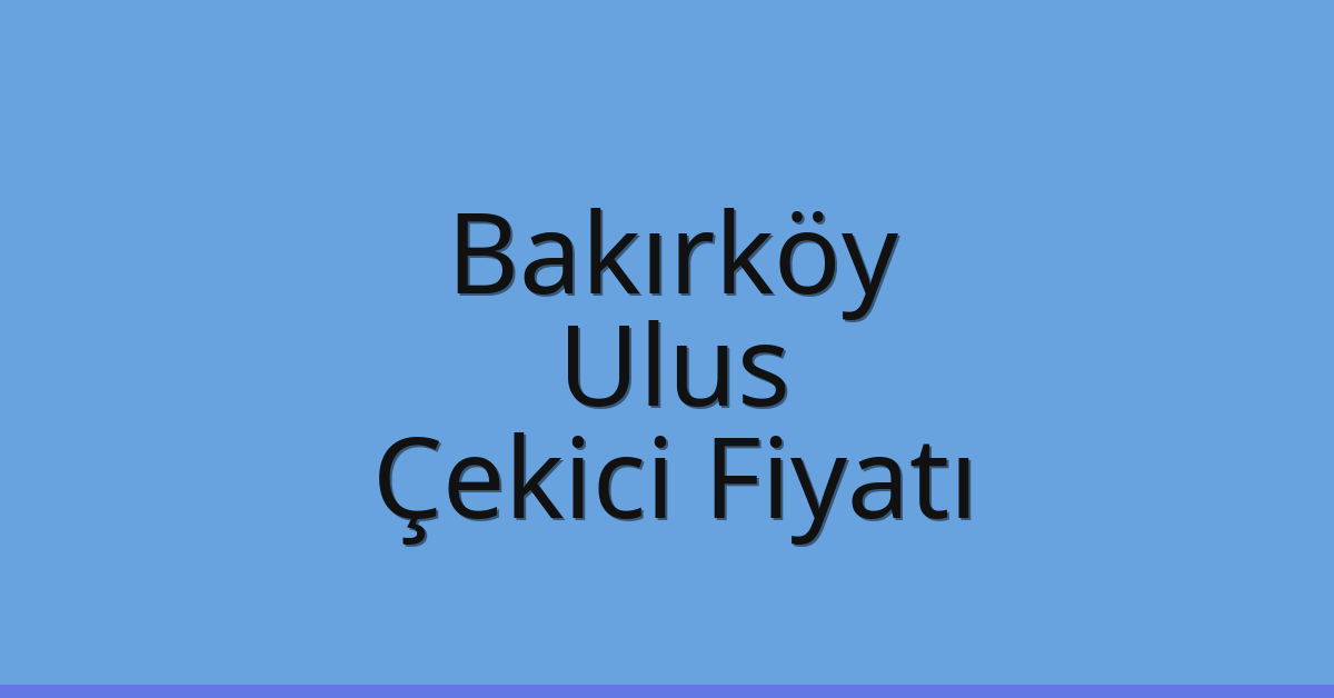 Bakırköy – Ulus Çekici Fiyatı
