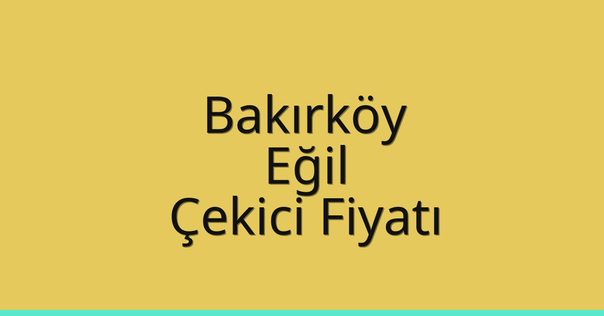 Bakırköy – Eğil Çekici Fiyatı