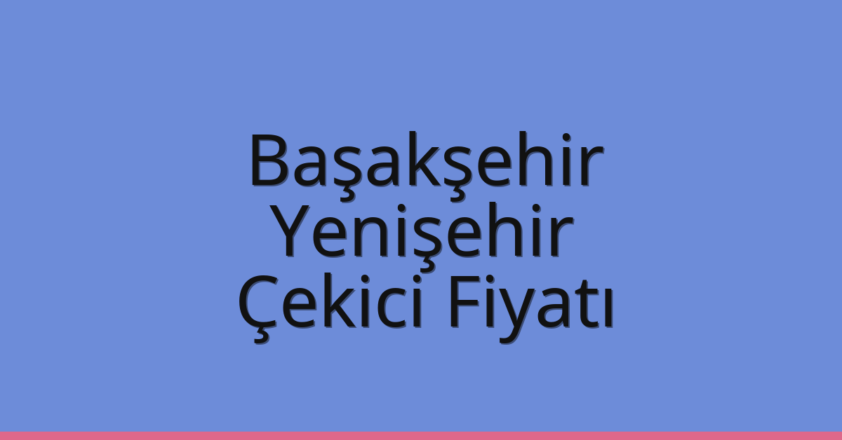 Başakşehir – Yenişehir Çekici Fiyatı
