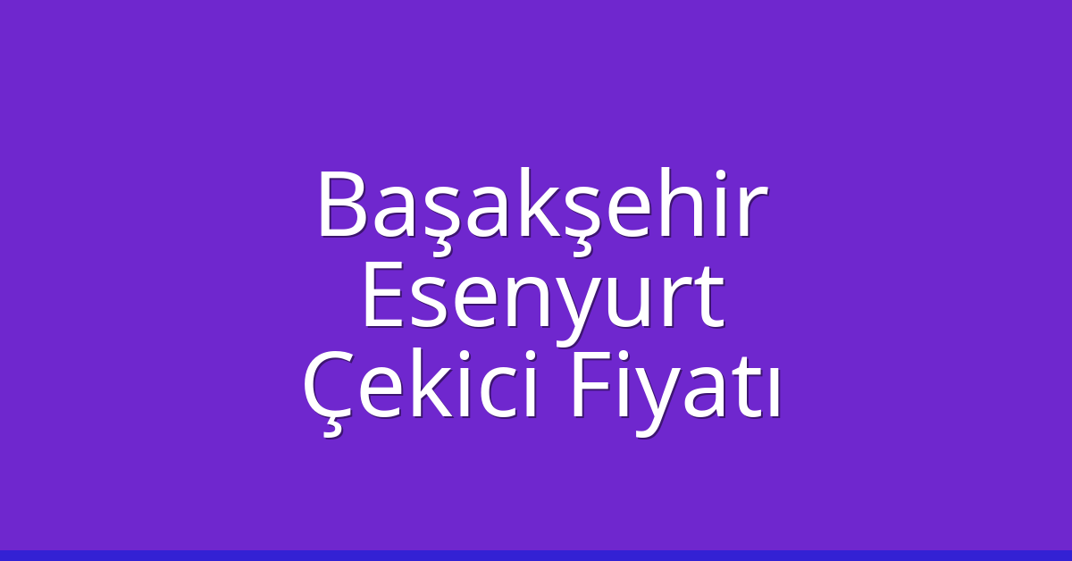 Başakşehir – Esenyurt Çekici Fiyatı