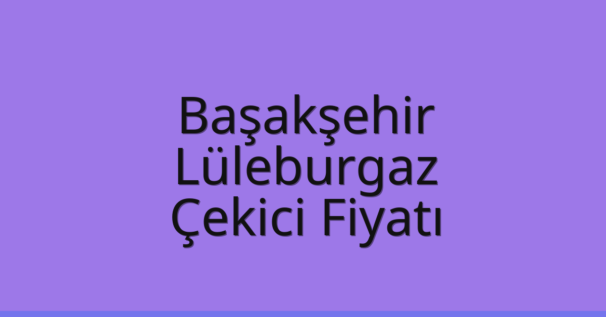 Başakşehir – Lüleburgaz Çekici Fiyatı Başakşehir – Lüleburgaz Çekici Fiyatı