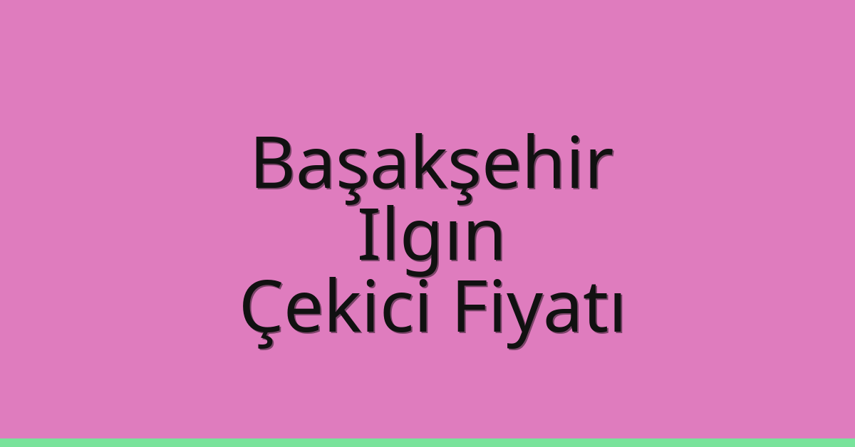 Başakşehir – Ilgın Çekici Fiyatı