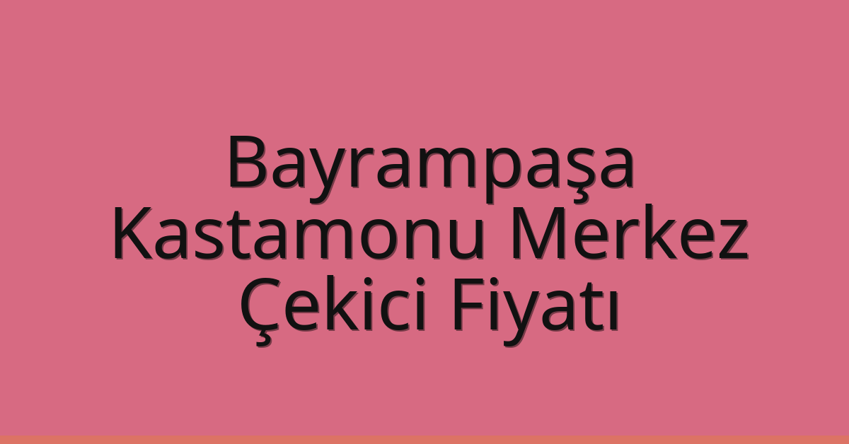 Bayrampaşa – Kastamonu Merkez Çekici Fiyatı