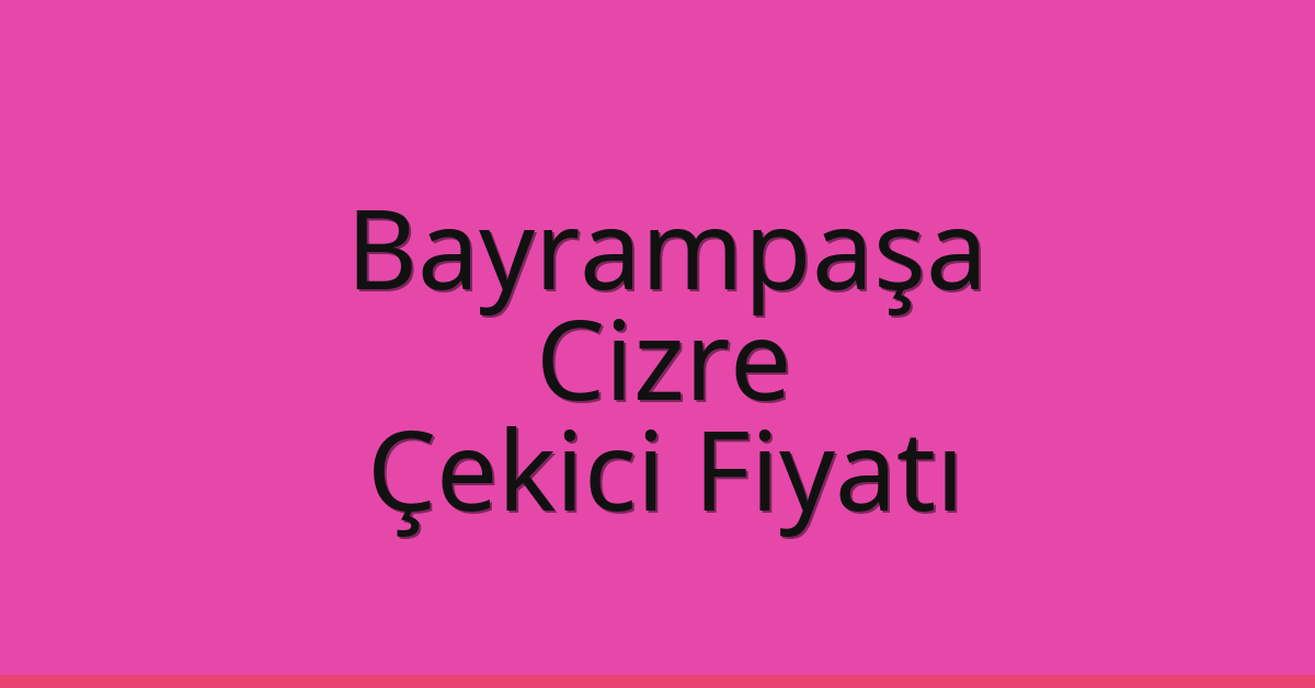 Bayrampaşa – Cizre Çekici Fiyatı
