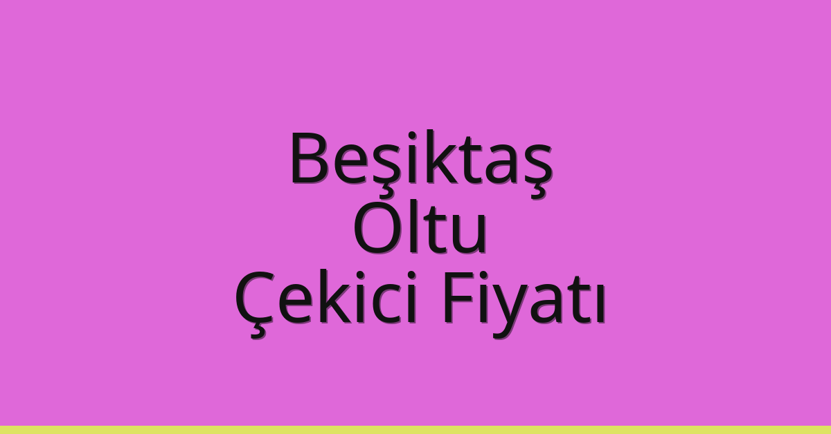 Beşiktaş – Oltu Çekici Fiyatı