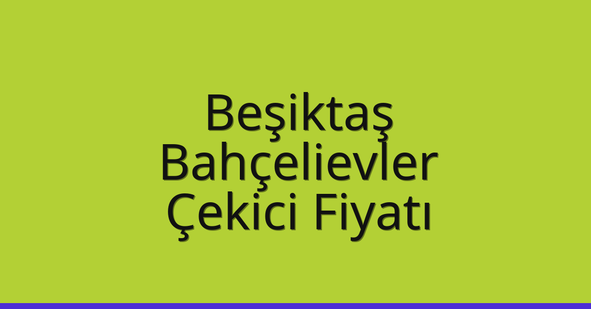 Beşiktaş – Bahçelievler Çekici Fiyatı Beşiktaş – Bahçelievler Çekici Fiyatı