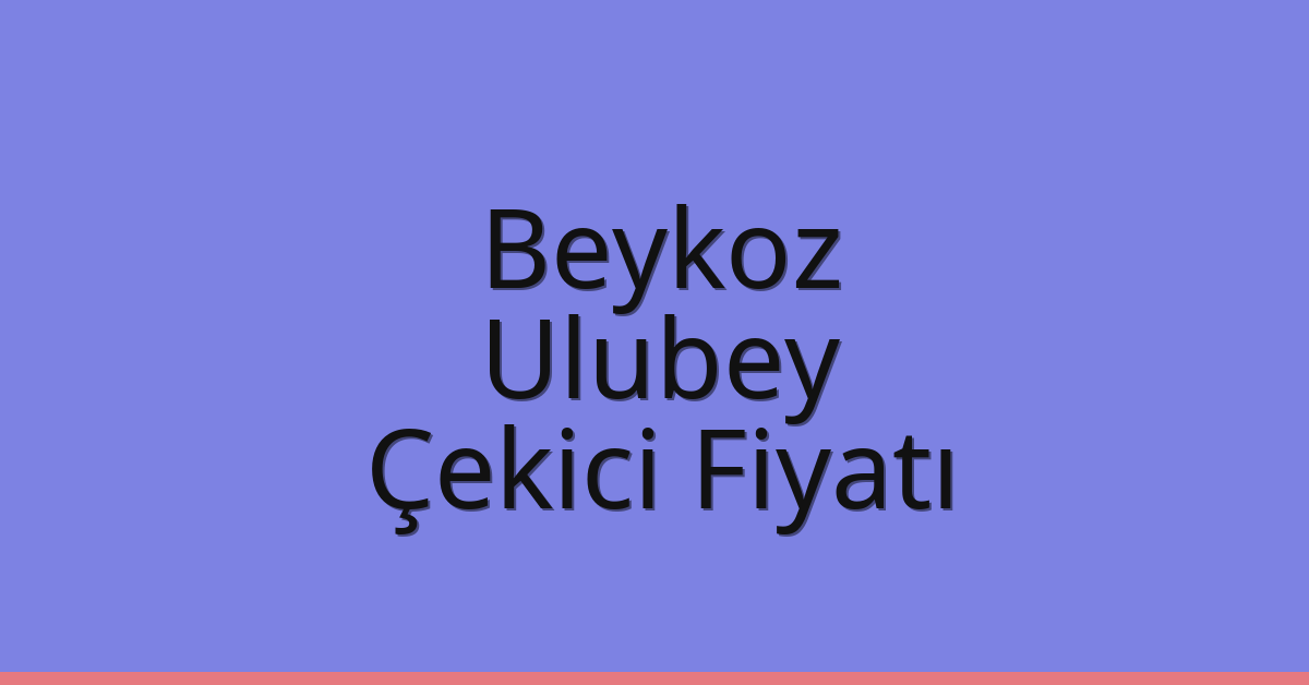 Beykoz – Ulubey Çekici Fiyatı