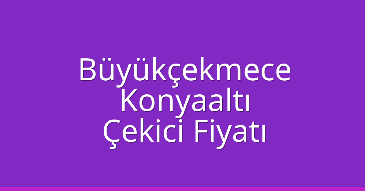 Büyükçekmece – Konyaaltı Çekici Fiyatı