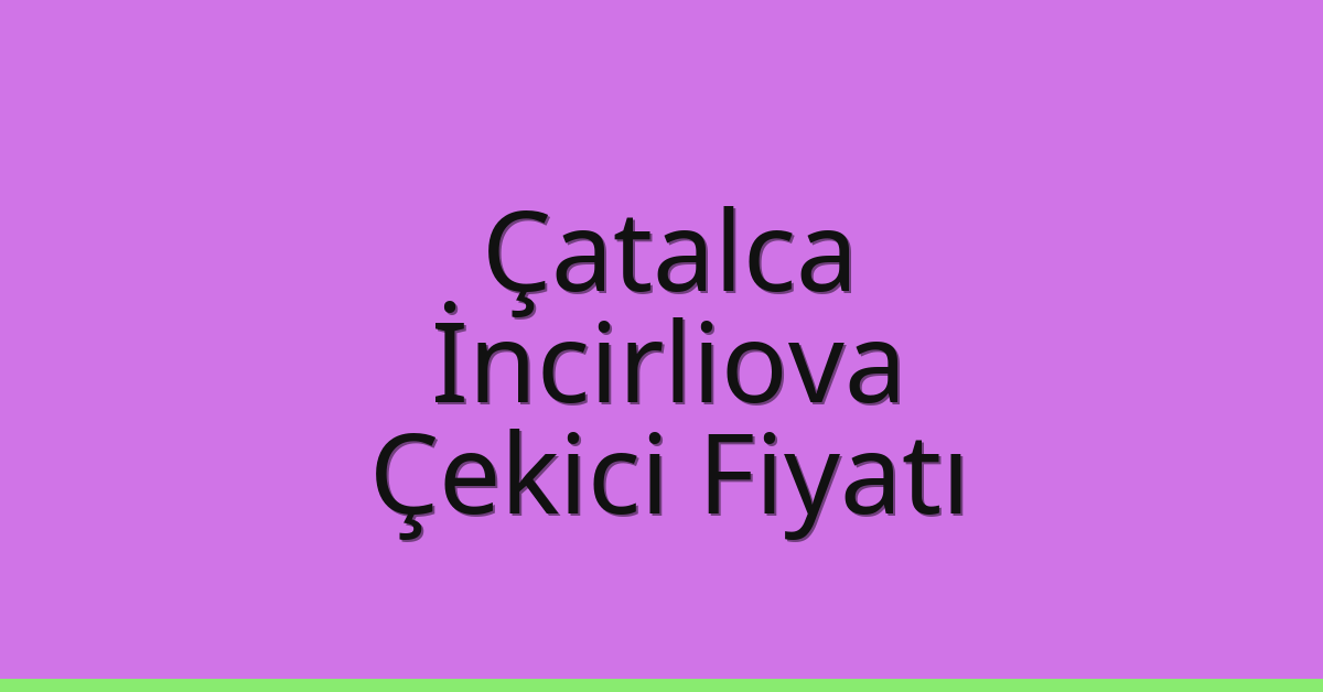 Çatalca – İncirliova Çekici Fiyatı