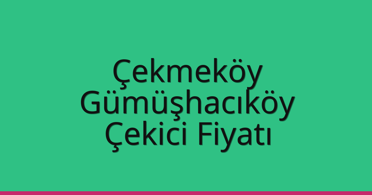 Çekmeköy – Gümüşhacıköy Çekici Fiyatı