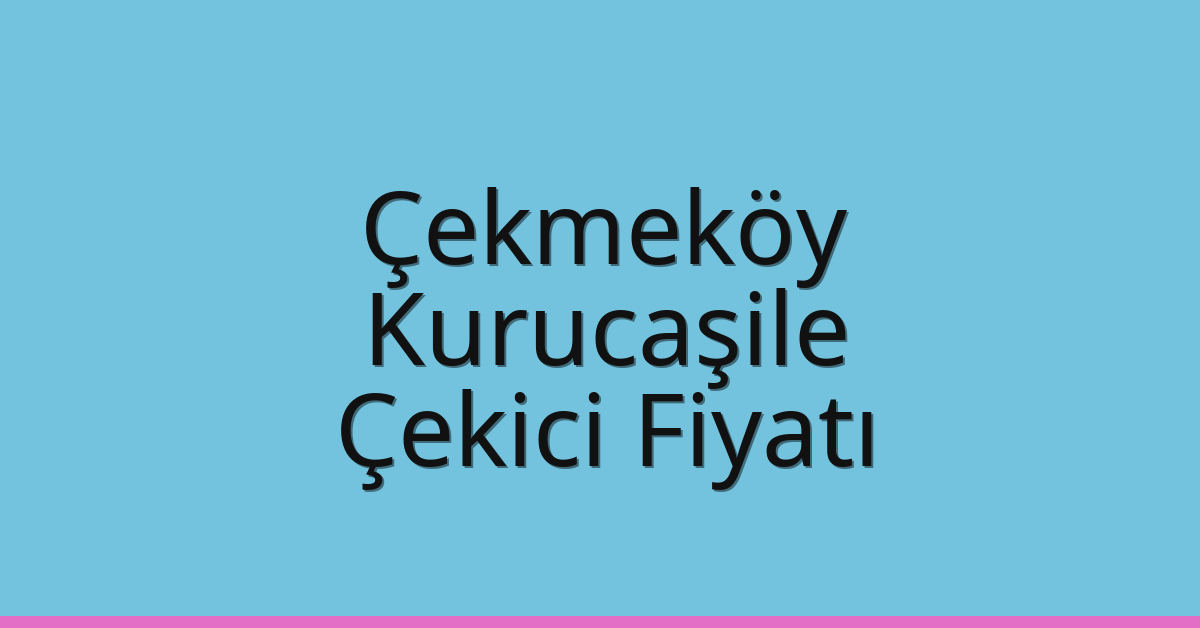 Çekmeköy – Kurucaşile Çekici Fiyatı