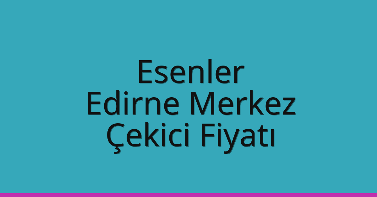 Esenler – Edirne Merkez Çekici Fiyatı