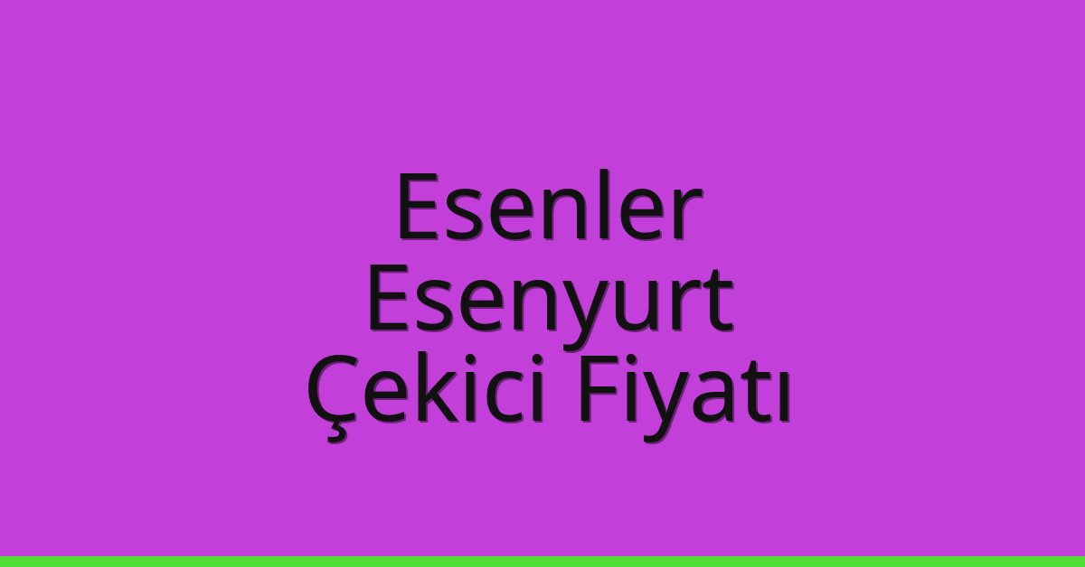Esenler – Esenyurt Çekici Fiyatı