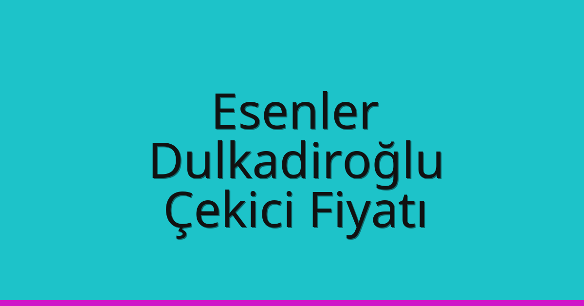 Esenler – Dulkadiroğlu Çekici Fiyatı Esenler – Dulkadiroğlu Çekici Fiyatı