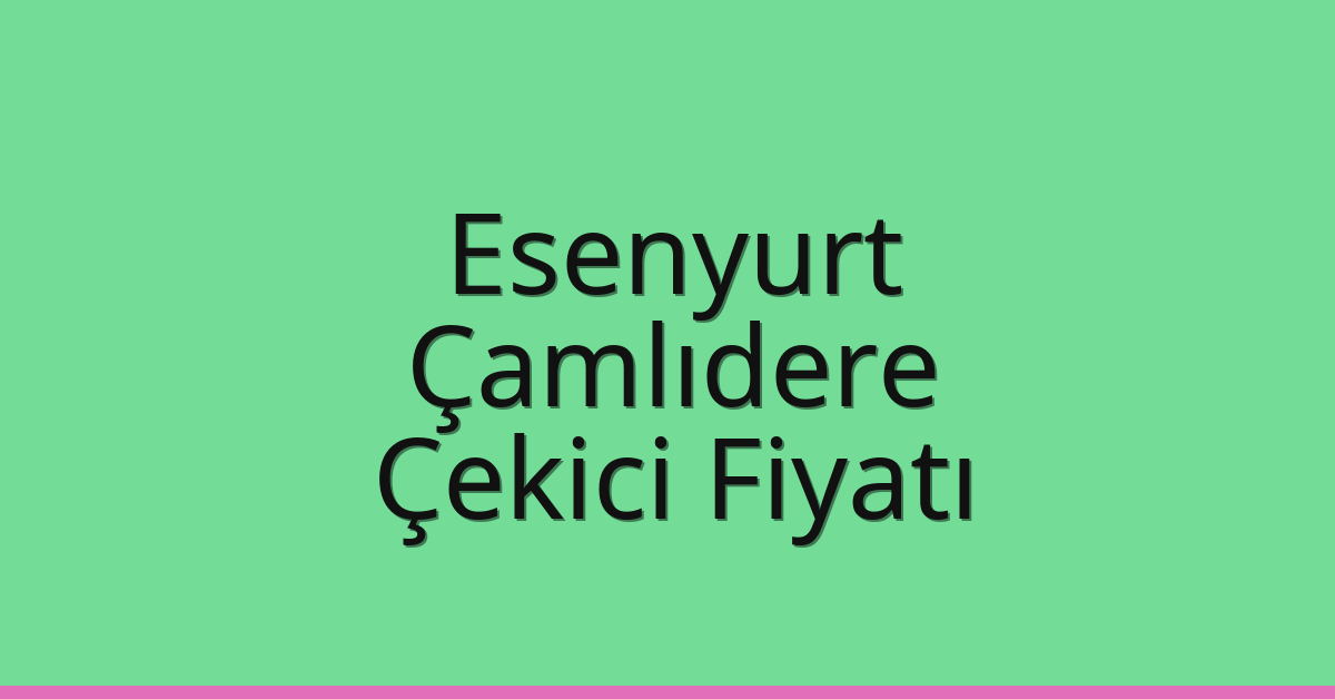 Esenyurt – Çamlıdere Çekici Fiyatı