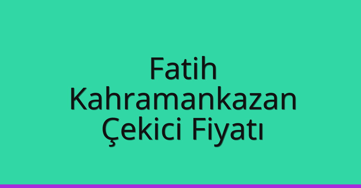 Fatih – Kahramankazan Çekici Fiyatı