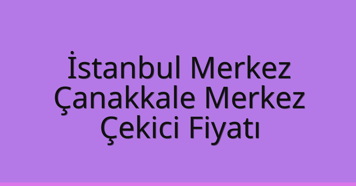 İstanbul Merkez – Çanakkale Merkez Çekici Fiyatı İstanbul Merkez – Çanakkale Merkez Çekici Fiyatı