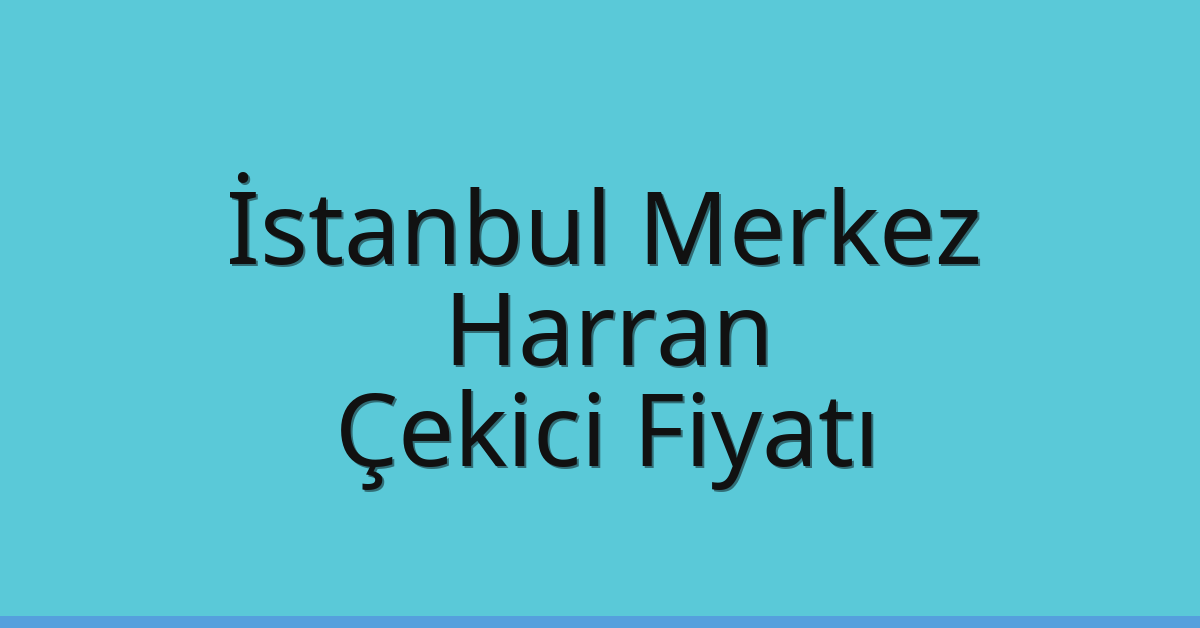 İstanbul Merkez – Harran Çekici Fiyatı