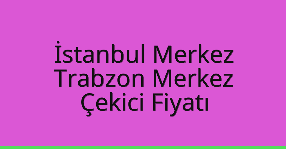 İstanbul Merkez – Trabzon Merkez Çekici Fiyatı İstanbul Merkez – Trabzon Merkez Çekici Fiyatı