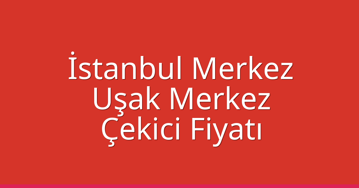 İstanbul Merkez – Uşak Merkez Çekici Fiyatı İstanbul Merkez – Uşak Merkez Çekici Fiyatı