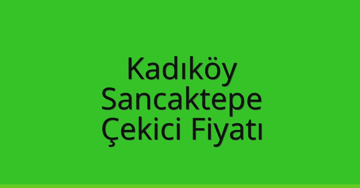 Kadıköy – Sancaktepe Çekici Fiyatı