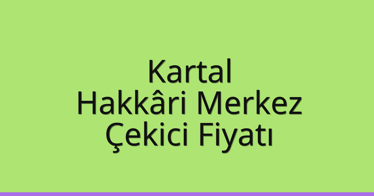 Kartal – Hakkâri Merkez Çekici Fiyatı