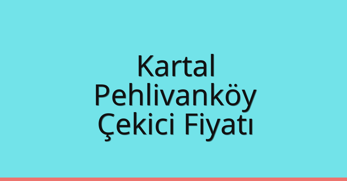 Kartal – Pehlivanköy Çekici Fiyatı