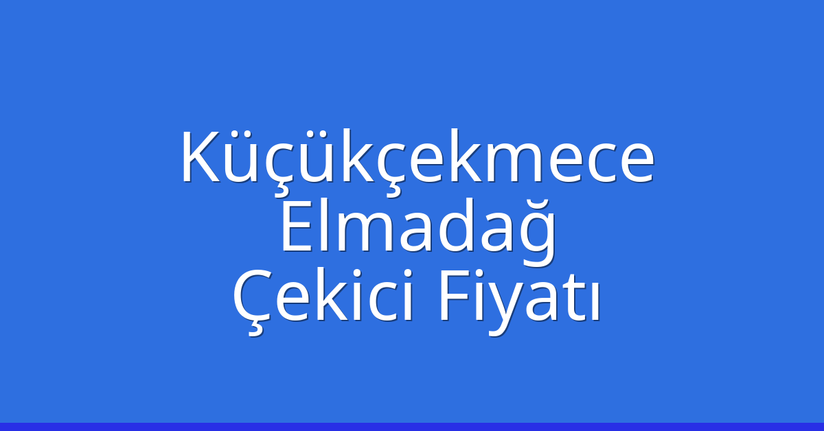 Küçükçekmece – Elmadağ Çekici Fiyatı