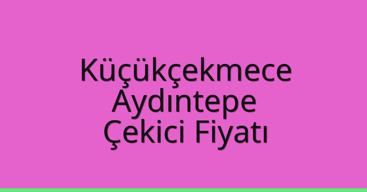 Küçükçekmece – Aydıntepe Çekici Fiyatı Küçükçekmece – Aydıntepe Çekici Fiyatı