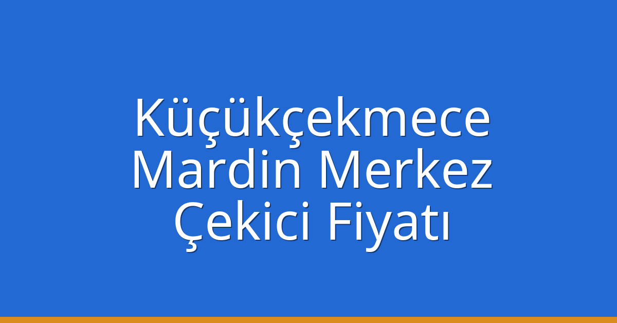 Küçükçekmece – Mardin Merkez Çekici Fiyatı Küçükçekmece – Mardin Merkez Çekici Fiyatı