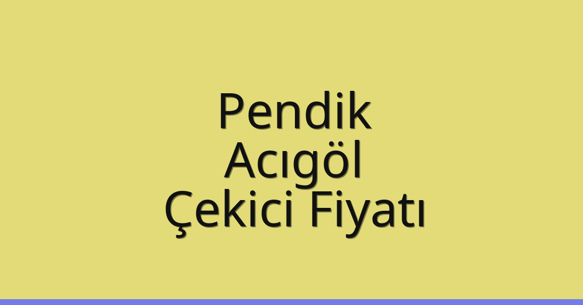 Pendik – Acıgöl Çekici Fiyatı