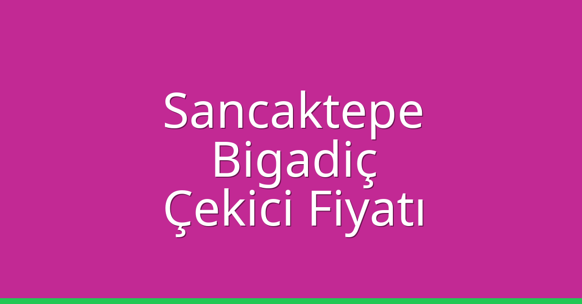 Sancaktepe – Bigadiç Çekici Fiyatı
