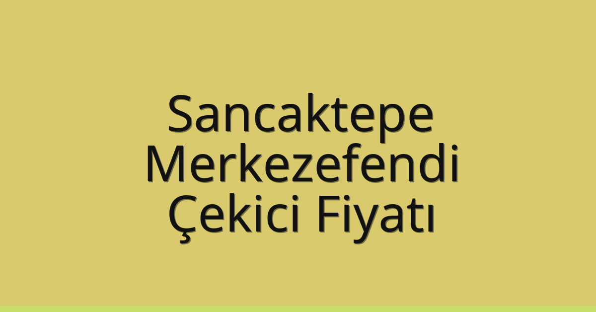 Sancaktepe – Merkezefendi Çekici Fiyatı