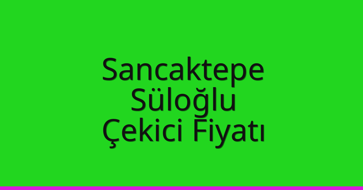 Sancaktepe – Süloğlu Çekici Fiyatı