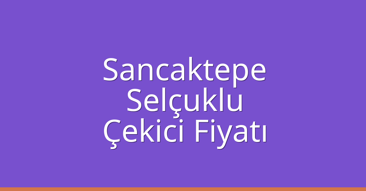 Sancaktepe – Selçuklu Çekici Fiyatı