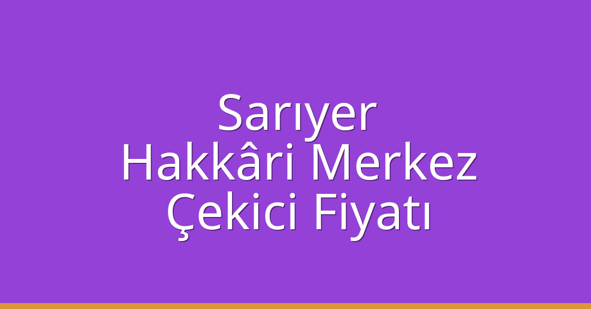 Sarıyer – Hakkâri Merkez Çekici Fiyatı Sarıyer – Hakkâri Merkez Çekici Fiyatı