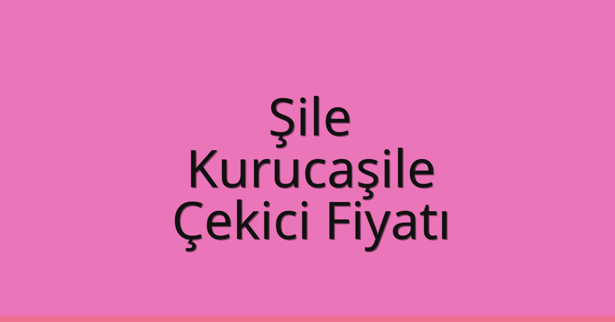 Şile – Kurucaşile Çekici Fiyatı Şile – Kurucaşile Çekici Fiyatı