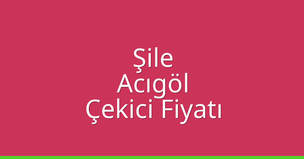 Şile – Acıgöl Çekici Fiyatı Şile – Acıgöl Çekici Fiyatı