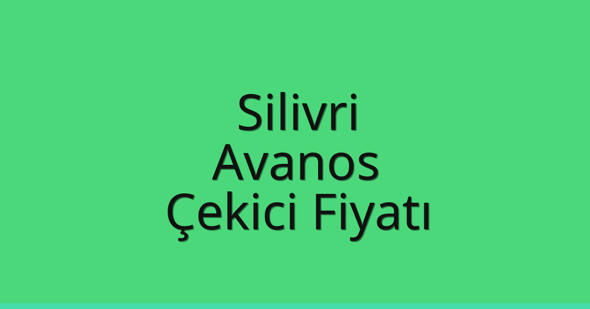 Silivri – Avanos Çekici Fiyatı