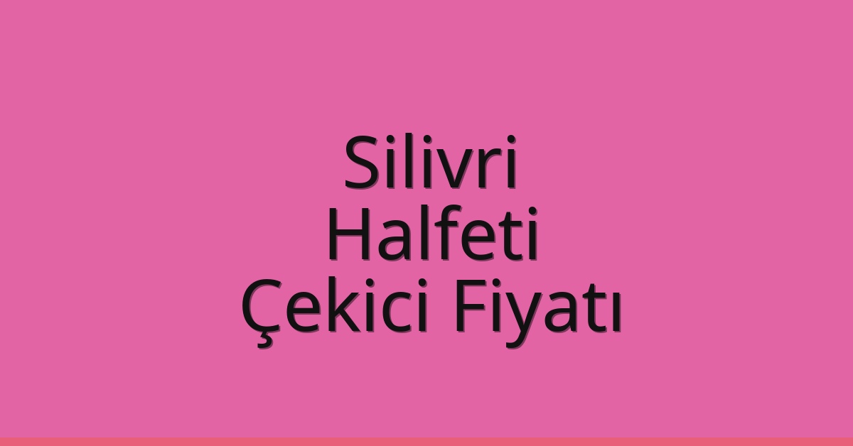 Silivri – Halfeti Çekici Fiyatı